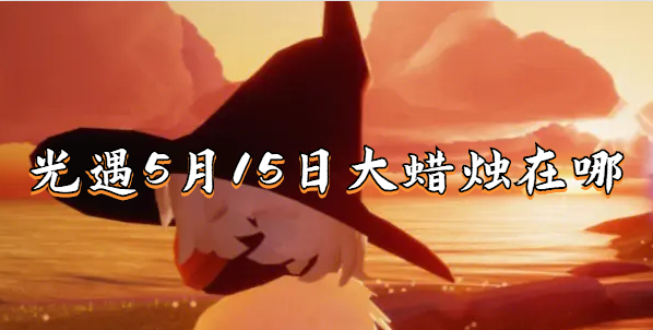 光遇5月15日大蜡烛-光遇5月15日大蜡烛在哪